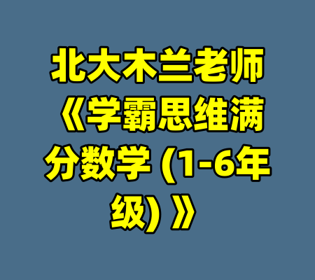北大木兰老师《学霸思维满分数学 (1-6年级) 》