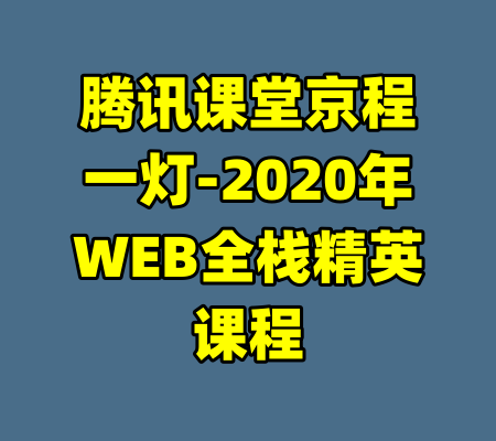 腾讯课堂京程一灯-2020年WEB全栈精英课程-99资源站