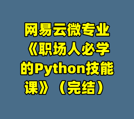 网易云微专业《职场人必学的Python技能课》（完结）-99资源站