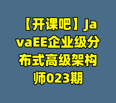 【开课吧】JavaEE企业级分布式高级架构师023期-99资源站