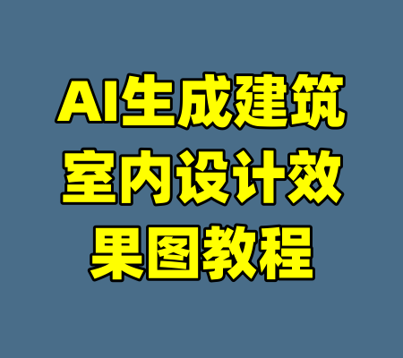 AI生成建筑室内设计效果图教程-99资源站