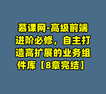 慕课网-高级前端进阶必修，自主打造高扩展的业务组件库【8章完结】-99资源站