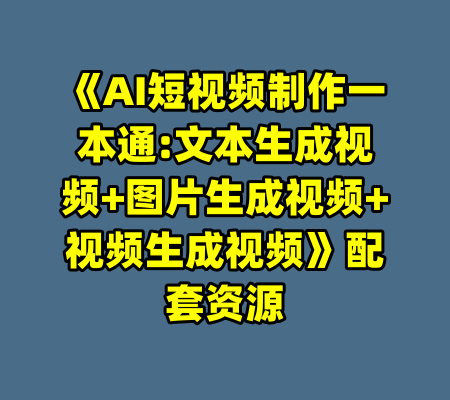 《AI短视频制作一本通:文本生成视频+图片生成视频+视频生成视频》配套资源