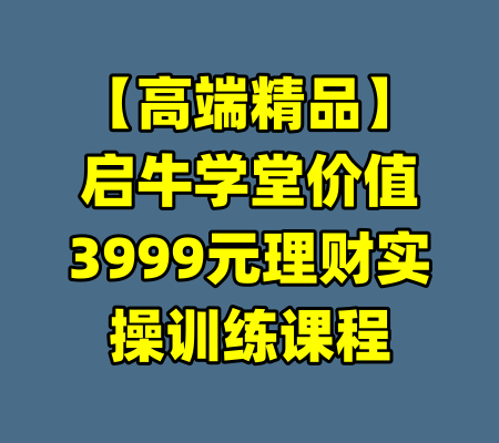【高端精品】启牛学堂价值3999元理财实操训练课程