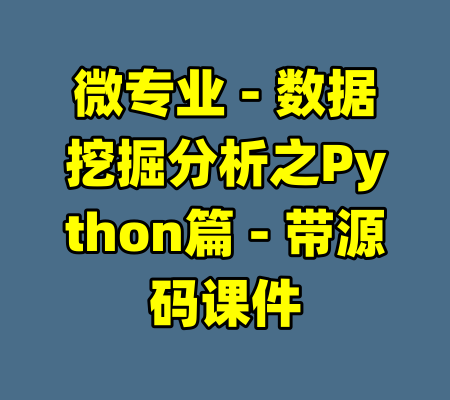 微专业 - 数据挖掘分析之Python篇 - 带源码课件-99资源站