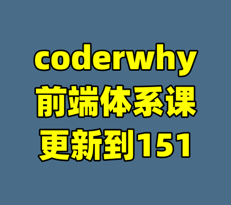 coderwhy前端体系课更新到151-99资源站