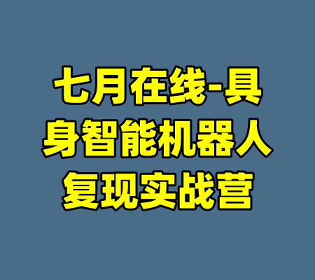 七月在线-具身智能机器人复现实战营-99资源站