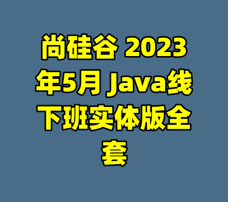 尚硅谷 2023年5月 Java线下班实体版全套