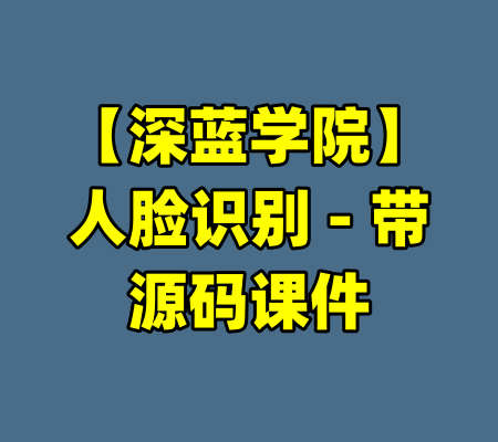 【深蓝学院】人脸识别 – 带源码课件-99资源站