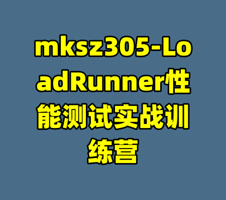 mksz305-LoadRunner性能测试实战训练营-99资源站