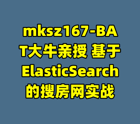 mksz167-BAT大牛亲授 基于ElasticSearch的搜房网实战-99资源站