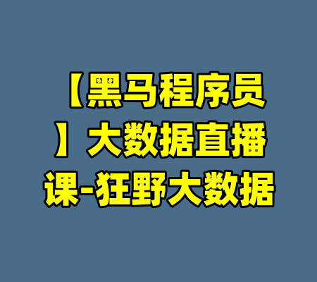 【黑马程序员】大数据直播课-狂野大数据-99资源站