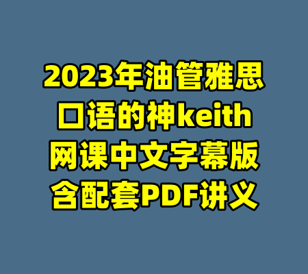2023年油管雅思口语的神keith网课中文字幕版含配套PDF讲义-99资源站