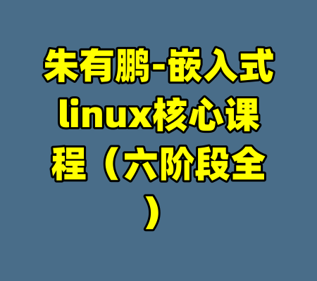 朱有鹏-嵌入式linux核心课程（六阶段全）-99资源站