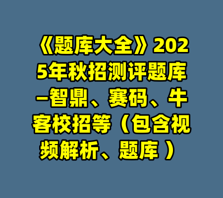 《题库大全》2025年秋招测评题库—智鼎、赛码、牛客校招等（包含视频解析、题库 ）