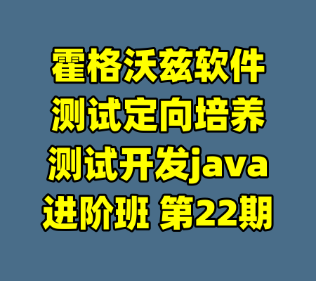 霍格沃兹软件测试定向培养测试开发java进阶班 第22期-99资源站