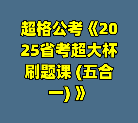 超格公考《2025省考超大杯刷题课 (五合一) 》-99资源站