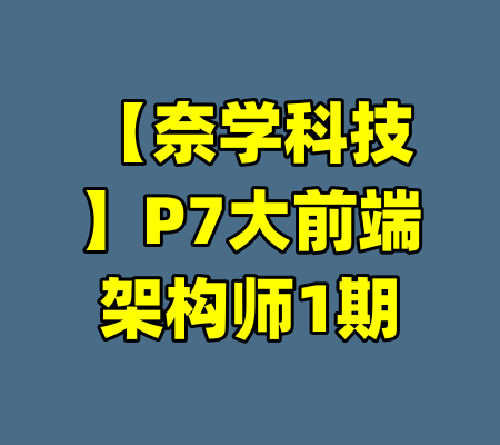 【奈学科技】P7大前端架构师1期