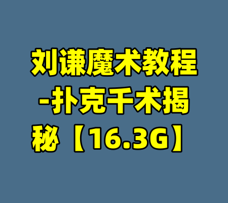 刘谦魔术教程-扑克千术揭秘【16.3G】-99资源站