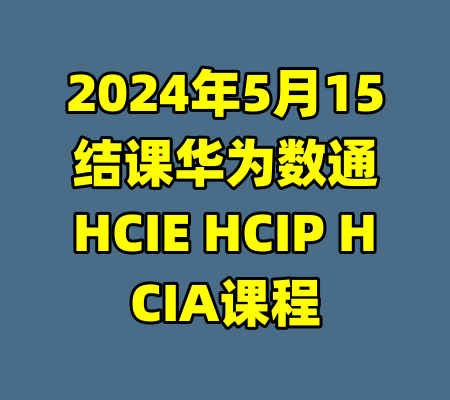 2024年5月15结课华为数通HCIE HCIP HCIA课程
