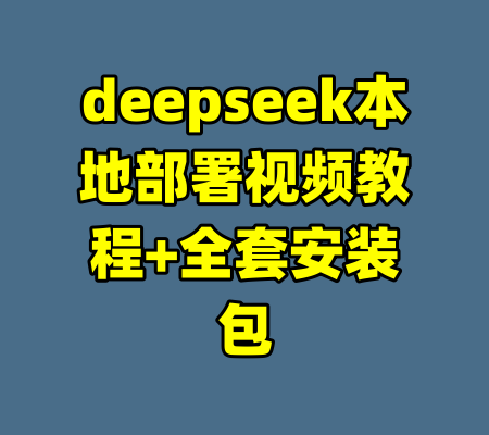 deepseek本地部署视频教程+全套安装包-99资源站