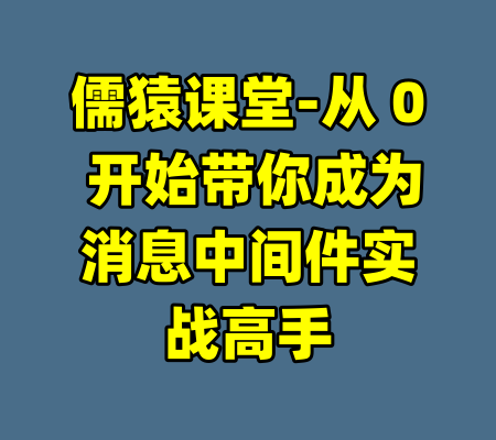 儒猿课堂-从 0 开始带你成为消息中间件实战高手