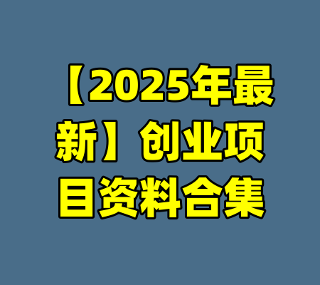【2025年最新】创业项目资料合集