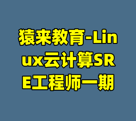 猿来教育-Linux云计算SRE工程师一期-99资源站