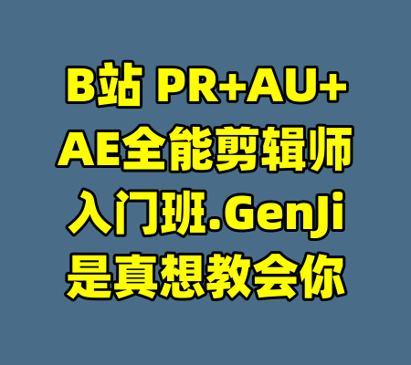 B站 PR+AU+AE全能剪辑师入门班.GenJi是真想教会你