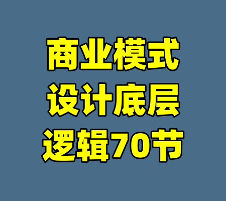 商业模式设计底层逻辑70节-99资源站