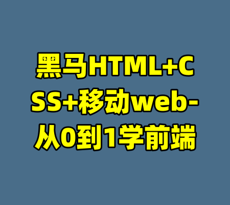 黑马HTML+CSS+移动web-从0到1学前端