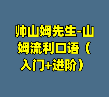 帅山姆先生-山姆流利口语（入门+进阶）-99资源站