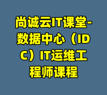 尚诚云IT课堂-数据中心(IDC)IT运维工程师课程