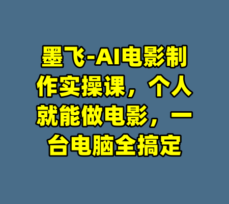 墨飞-AI电影制作实操课，个人就能做电影，一台电脑全搞定