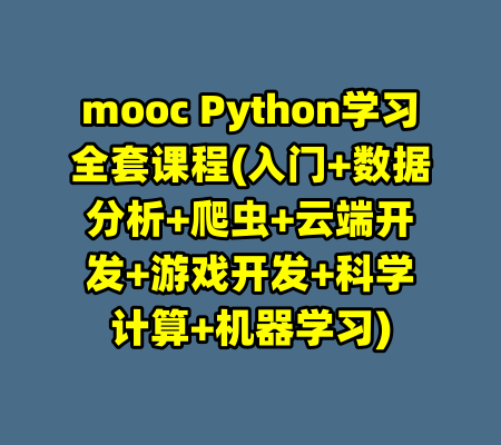 mooc Python学习全套课程(入门+数据分析+爬虫+云端开发+游戏开发+科学计算+机器学习)-99资源站