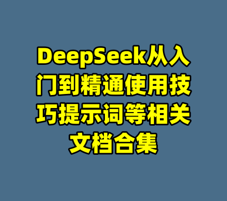 DeepSeek从入门到精通使用技巧提示词等相关文档合集-99资源站
