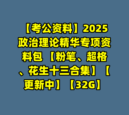 【考公资料】2025政治理论精华专项资料包 【粉笔、超格、花生十三合集】【更新中】【32G】