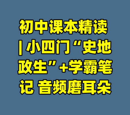 初中课本精读 | 小四门“史地政生”+学霸笔记 音频磨耳朵