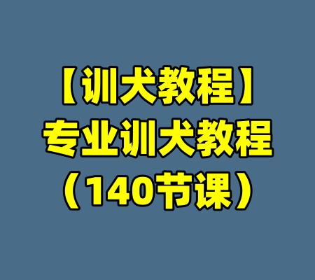【训犬教程】专业训犬教程（140节课）