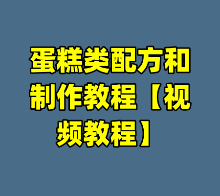蛋糕类配方和制作教程【视频教程】-99资源站