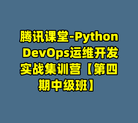 腾讯课堂-Python DevOps运维开发实战集训营【第四期中级班】-99资源站