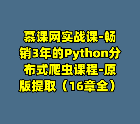 慕课网实战课-畅销3年的Python分布式爬虫课程-原版提取（16章全）-99资源站