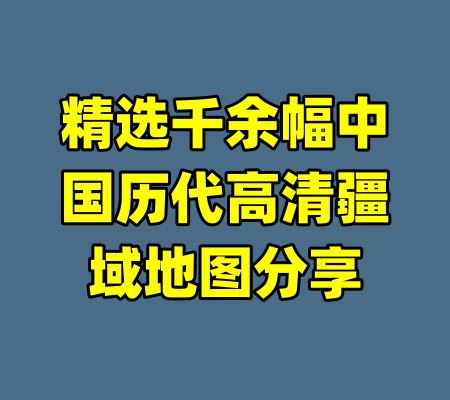 精选千余幅中国历代高清疆域地图分享