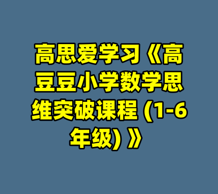 高思爱学习《高豆豆小学数学思维突破课程 (1-6年级) 》