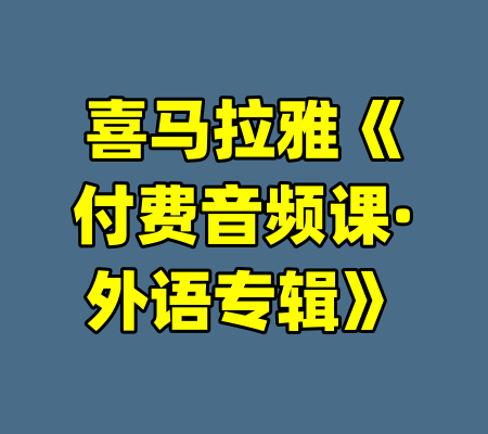 喜马拉雅《付费音频课·外语专辑》-99资源站