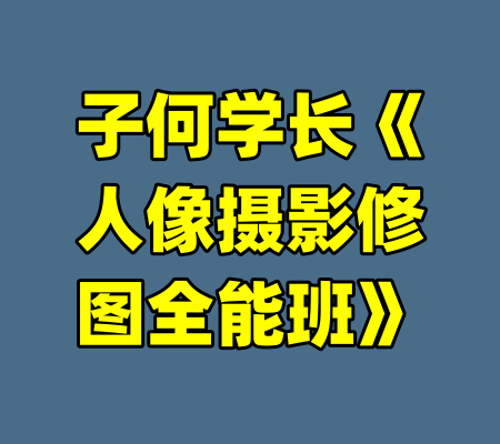 子何学长《人像摄影修图全能班》