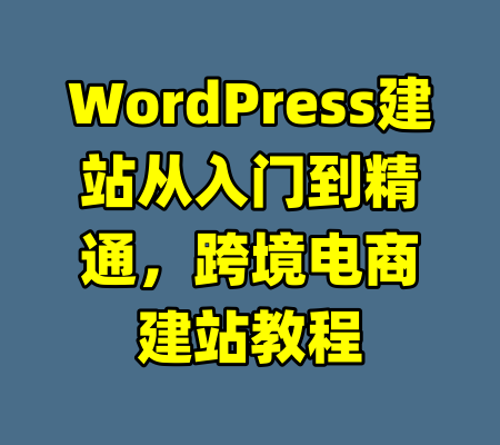 WordPress建站从入门到精通，跨境电商建站教程