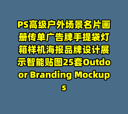 PS高级户外场景名片画册传单广告牌手提袋灯箱样机海报品牌设计展示智能贴图25套Outdoor Branding Mockups