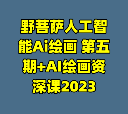 野菩萨人工智能Ai绘画 第五期+AI绘画资深课2023-99资源站