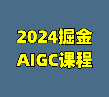2024掘金AIGC课程-99资源站